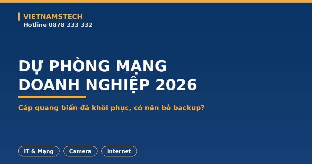 Dự Phòng Mạng Doanh Nghiệp 2026: Cáp Quang Biển Đã Khôi Phục, Có Nên Bỏ Backup?